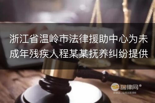 浙江省温岭市法律援助中心为未成年残疾人程某某抚养纠纷提供法律援助案