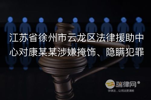 江苏省徐州市云龙区法律援助中心对康某某涉嫌掩饰、隐瞒犯罪所得罪提供法律帮助案