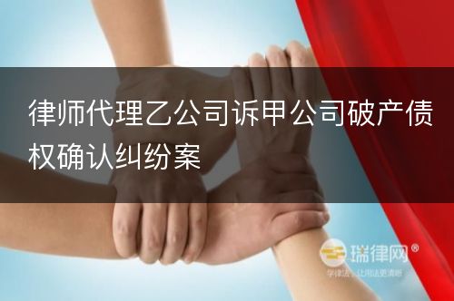 律师代理乙公司诉甲公司破产债权确认纠纷案