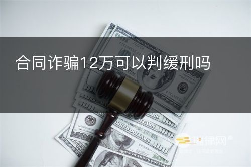 合同诈骗12万可以判缓刑吗