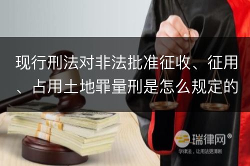 现行刑法对非法批准征收、征用、占用土地罪量刑是怎么规定的