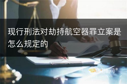 现行刑法对劫持航空器罪立案是怎么规定的