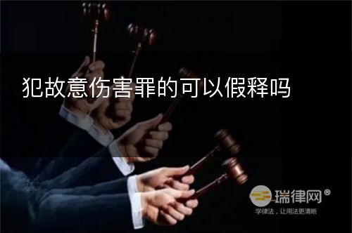 犯故意伤害罪的可以假释吗