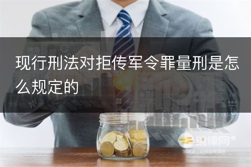 现行刑法对拒传军令罪量刑是怎么规定的