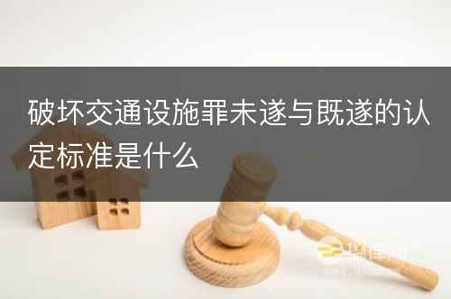 破坏交通设施罪未遂与既遂的认定标准是什么