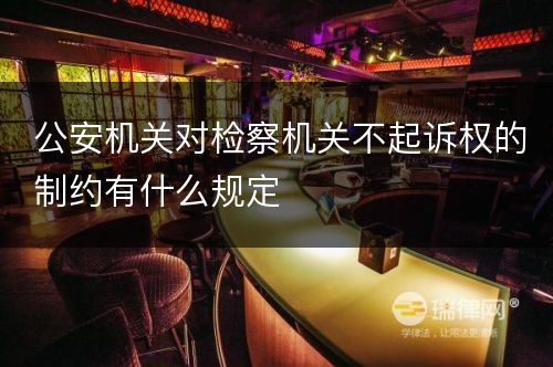 公安机关对检察机关不起诉权的制约有什么规定