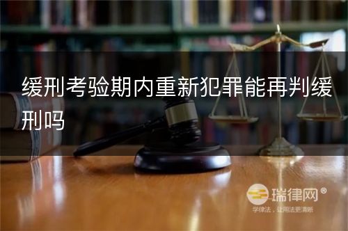 缓刑考验期内重新犯罪能再判缓刑吗