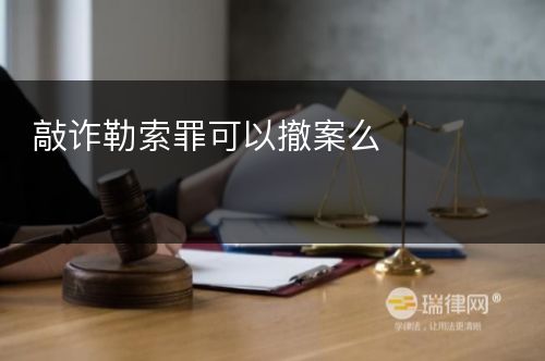 敲诈勒索罪可以撤案么