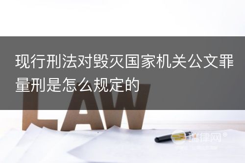 现行刑法对毁灭国家机关公文罪量刑是怎么规定的