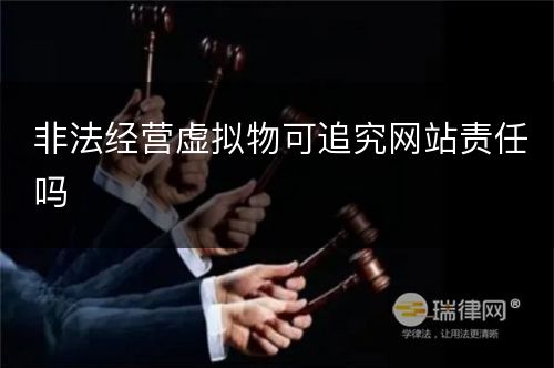 非法经营虚拟物可追究网站责任吗