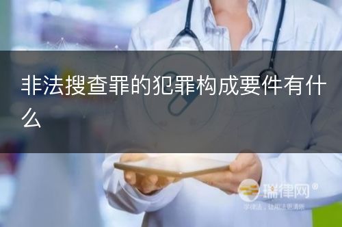 非法搜查罪的犯罪构成要件有什么