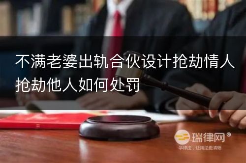 不满老婆出轨合伙设计抢劫情人抢劫他人如何处罚