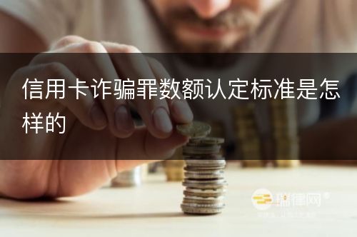 信用卡诈骗罪数额认定标准是怎样的