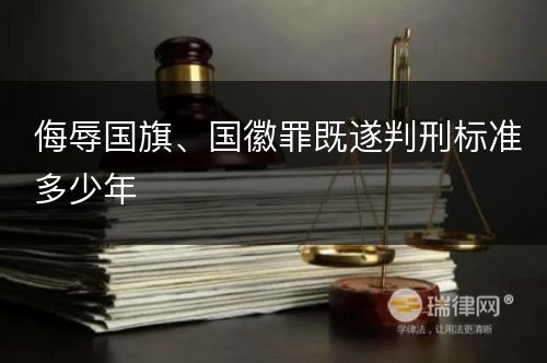 侮辱国旗、国徽罪既遂判刑标准多少年