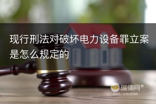 现行刑法对破坏电力设备罪立案是怎么规定的