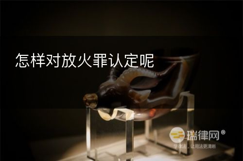 怎样对放火罪认定呢