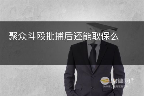 聚众斗殴批捕后还能取保么