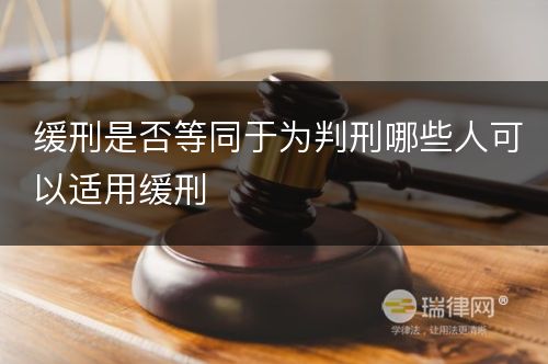 缓刑是否等同于为判刑哪些人可以适用缓刑