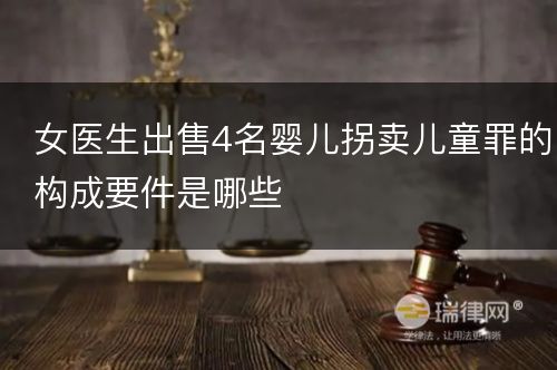 女医生出售4名婴儿拐卖儿童罪的构成要件是哪些