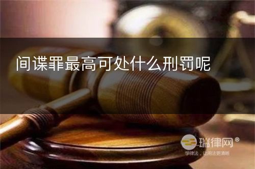 间谍罪最高可处什么刑罚呢