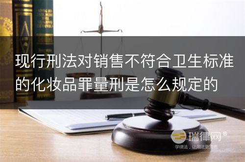 现行刑法对销售不符合卫生标准的化妆品罪量刑是怎么规定的