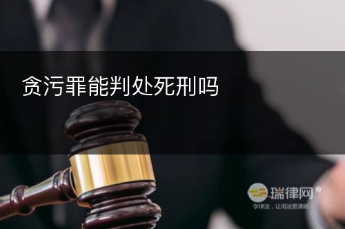 贪污罪能判处死刑吗