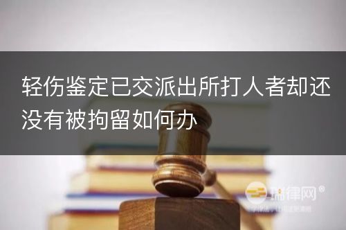 轻伤鉴定已交派出所打人者却还没有被拘留如何办