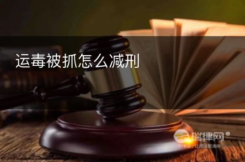 运毒被抓怎么减刑