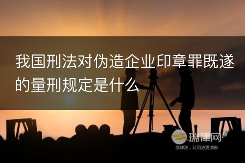 我国刑法对伪造企业印章罪既遂的量刑规定是什么