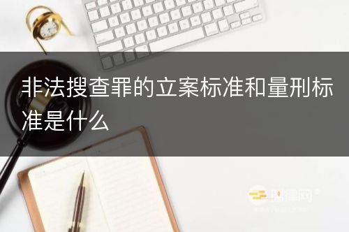 非法搜查罪的立案标准和量刑标准是什么