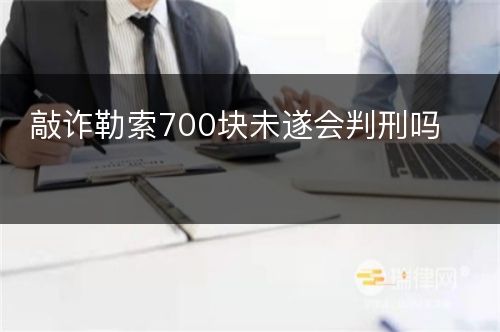 敲诈勒索700块未遂会判刑吗