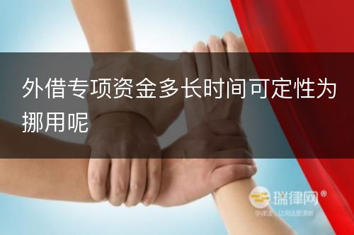 外借专项资金多长时间可定性为挪用呢