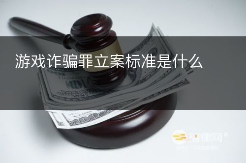 游戏诈骗罪立案标准是什么