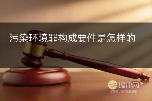 污染环境罪构成要件是怎样的