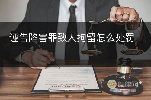 诬告陷害罪致人拘留怎么处罚