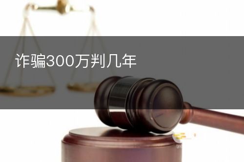 诈骗300万判几年