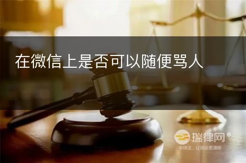 在微信上是否可以随便骂人