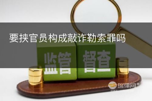 要挟官员构成敲诈勒索罪吗