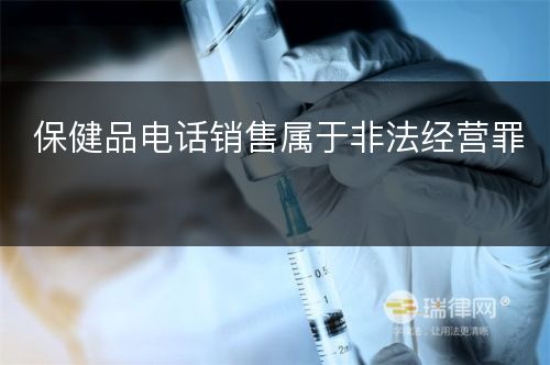 保健品电话销售属于非法经营罪