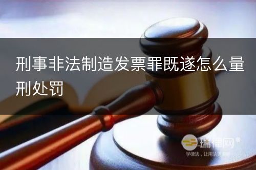 刑事非法制造发票罪既遂怎么量刑处罚