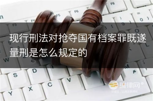 现行刑法对抢夺国有档案罪既遂量刑是怎么规定的