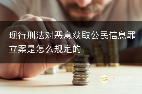 现行刑法对恶意获取公民信息罪立案是怎么规定的