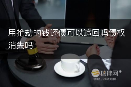 用抢劫的钱还债可以追回吗债权消失吗