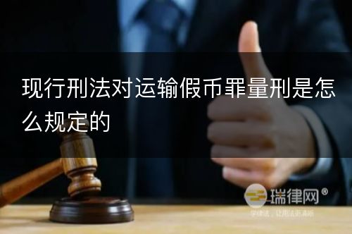 现行刑法对运输假币罪量刑是怎么规定的