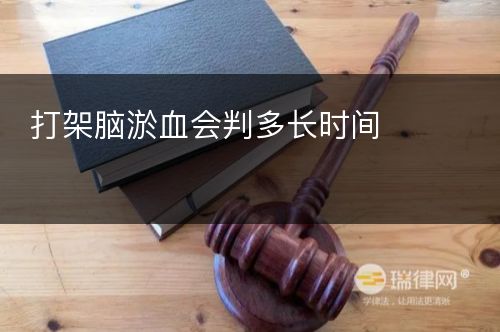 打架脑淤血会判多长时间