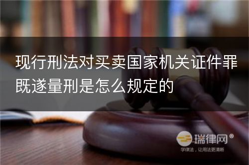 现行刑法对买卖国家机关证件罪既遂量刑是怎么规定的