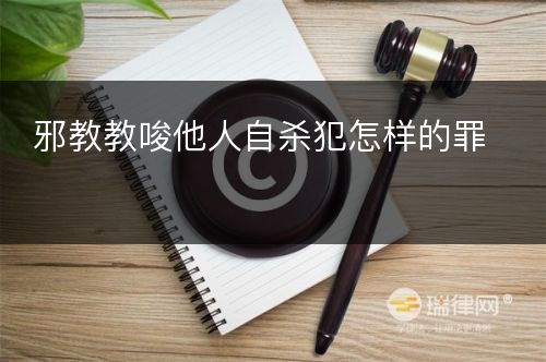 邪教教唆他人自杀犯怎样的罪