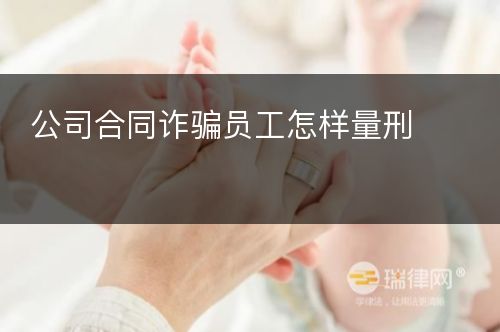 公司合同诈骗员工怎样量刑