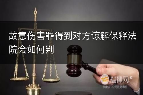 故意伤害罪得到对方谅解保释法院会如何判