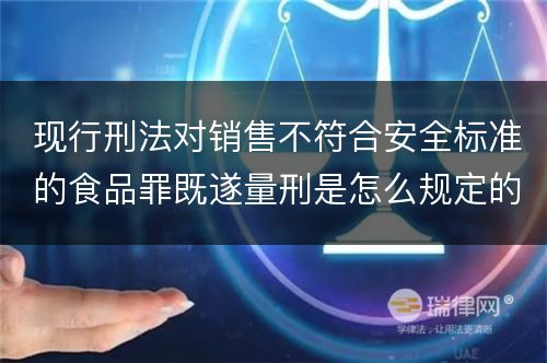 现行刑法对销售不符合安全标准的食品罪既遂量刑是怎么规定的